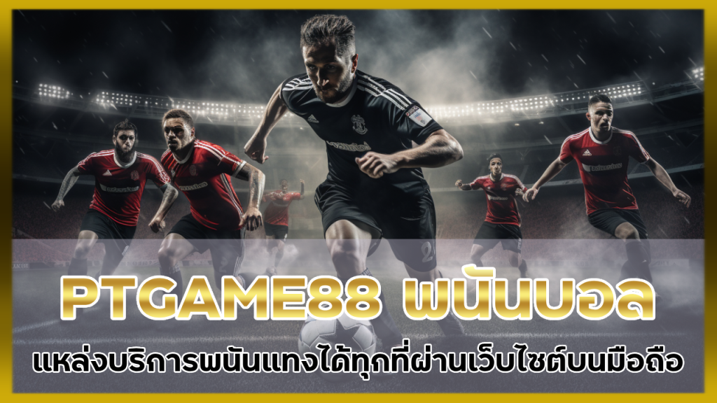 PTGAME88 แหล่งบริการพนันบอล